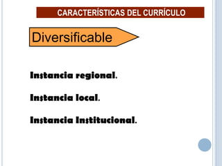 19
Diversificable
CARACTERÍSTICAS DEL CURRÍCULO
Instancia regional.
Instancia local.
Instancia Institucional.
 