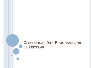 DIVERSIFICACIÓN Y PROGRAMACIÓN
CURRICULAR
 