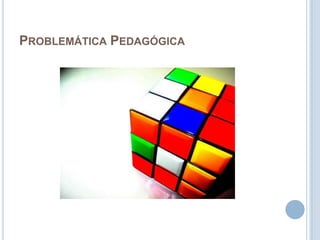 PROBLEMÁTICA PEDAGÓGICA
 