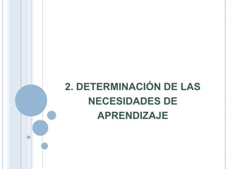 2. DETERMINACIÓN DE LAS
NECESIDADES DE
APRENDIZAJE
 