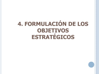 4. FORMULACIÓN DE LOS
OBJETIVOS
ESTRATÉGICOS
 