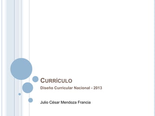 CURRÍCULO
Diseño Curricular Nacional - 2013
Julio César Mendoza Francia
 