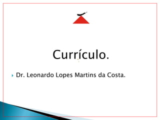 Currículo.
 Dr. Leonardo Lopes Martins da Costa.
 
