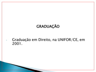 GRADUAÇÃO
• Graduação em Direito, na UNIFOR/CE, em
2001.
 