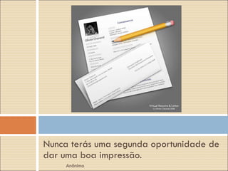 Nunca terás uma segunda oportunidade de dar uma boa impressão. Anônimo 