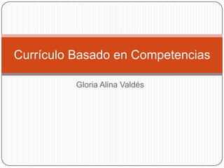 Currículo Basado en Competencias
Gloria Alina Valdés

 