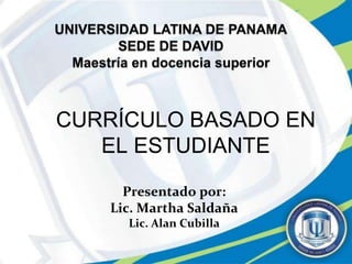 CURRÍCULO BASADO EN
   EL ESTUDIANTE

     Presentado por:
   Lic. Martha Saldaña
     Lic. Alan Cubilla
 