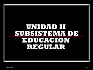 14/02/2025 61
UNIDAD II
SUBSISTEMA DE
EDUCACION
REGULAR
 