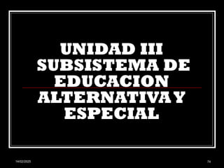 14/02/2025 74
UNIDAD III
SUBSISTEMA DE
EDUCACION
ALTERNATIVAY
ESPECIAL
 