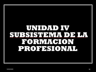 14/02/2025 82
UNIDAD IV
SUBSISTEMA DE LA
FORMACION
PROFESIONAL
 