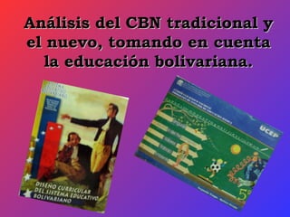 Análisis del CBN tradicional y el nuevo, tomando en cuenta la educación bolivariana. 