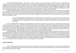 162 Currículo Básico para Escola Pública Municipal
1ª etapa: RESGATANDO/registrando – Resgatar tem o sentido de retomar as ideias iniciais sobre o conteúdo de ensino. É a representação do
conhecimento imediato, visão da totalidade empírica. É buscar um mesmo ponto de partida provisoriamente comum ao educador e ao educando. É uma
mobilização para a pesquisa/descoberta: o educador apresenta aos educandos atividades diversas em diferentes linguagens, que envolvam o conteúdo
trabalhado. Ao desenvolvê-las, eles representam suas ideias iniciais. Pode ser por meio de observação do objeto/configuração geográfica (rua, escola,
bairro, cidade, meios de transporte e outros) a partir de estudos do meio, questionamentos, círculo de conversa, entrevistas etc.) O Registro se constitui
de textos, desenhos, relatos etc., sobre o ambiente circundante, fundamentais para definir o segundo momento da MMD.
2ª etapa: PROBLEMATIZANDO – Confrontação entre o que os educandos sabem e o conhecimento científico a ser ensinado; discutir os problemas
postos pela prática social ou pelo conteúdo. O educador pode questionar o espaço estudado, sobre sua história, por quem e por que foram construídos,
quais os problemas sociais e espaciais originados pela ação do homem. Problematizar é provocar questionamentos sobre o assunto, é uma atividade pla-
nejada pelo educador a partir dos conhecimentos iniciais dos educandos e dirigida para compreensão do conhecimento cientifico. De acordo com Almeida,
Oliveira e Arnoni (2007, p. 151),
[...] a problematização explicita a divergência entre saberes tencionando-os pela contradição, bem como estimula o educando a pensar e elabo-
rar soluções por intermédio de seus saberes disponíveis e, simultaneamente, leva-o a perceber que seus saberes iniciais não são suficientes para
a resposta suscitada. Essa contradição, além de gerar necessidade cognitiva (motivação), cria possibilidades para o sujeito investigar e buscar
novas relações.
3ª etapa: SISTEMATIZANDO - Diálogo entre a problematização e o conhecimento científico a ser ensinado. São as ações docentes necessárias para
a construção do conhecimento, ou seja, as relações estabelecidas entre o educando e o objeto do conhecimento mediado pelo educador. Busca sistemáti-
ca de informações técnicas, científicas, oficiais com auxílio da pesquisa (Análise de textos, imagens, entrevistas, material gráfico e cartográfico, construção
de material como croquis, pré-mapas, plantas baixas, linhas do tempo etc.). É tornar o saber metódico e ordenado. Aqui se estabelece um diálogo com o
saber científico que “responde” à problematização. O educador explora, então, os conceitos geográficos, propõe a discussão sobre o significado dos textos
didáticos, paradidáticos e outras fontes de pesquisa e também a produção de texto sobre o conteúdo estudado.
4ª etapa PRODUZINDO - Síntese elaborada pelo educando, saber mediato; superação do conhecimento empírico/imediato. Expressão da síntese cog-
nitiva. Importa produzir situações de ensino para que o educando possa expressar com diferentes linguagens o saber elaborado, ou seja, a síntese do conheci-
mento científico por ele apropriado. Nessa etapa, é fundamental que fique claro a aprendizagem do educando e, por isso, o peso na produção textual. Porém,
é importante que ela seja valorizada, inicialmente, como expressão dos saberes relacionados aos conteúdos, e que o texto seja de fato produções desenvolvi-
das pelo educando, não cópia de conceitos. Por esse motivo, o parâmetro de avaliação, é comparar a produção do educando em todos os momentos da MMD.
Por estar a Metodologia de Mediação Dialética em coerência com todos os pressupostos teórico-filosóficos do currículo, propomos que seja apli-
cada essa metodologia nas demais disciplinas em que essa metodologia não foi contemplada.
5 EIXOS E CONTEÚDOS
A partir do objetivo geral definimos outros objetivos, válidos para todos os anos iniciais do Ensino Fundamental, que permitiram a definição dos
eixos que compõe os conteúdos estruturantes bem como aspectos relevantes do ensino da Geografia defendida neste currículo. Esses objetivos irão se
tornar também indicadores de avaliação.
 