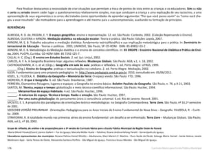 176 Currículo Básico para Escola Pública Municipal
Para finalizar destacamos a necessidade de criar situações que permitam a troca de pontos de vista entre as crianças e os educadores. Sim ou não
e certo ou errado devem ceder lugar a questionamentos relativamente simples, mas que conduzam a criança a uma explicação de seu raciocínio, a uma
apresentação de seus argumentos e os erros são tratados como oportunidades de aprender argumentar. “Por que você pensa assim” ou “como você che-
gou a esse resultado” são motivadores para a aprendizagem e até mesmo para a autocompreensão, auxiliando na formação de princípios.
REFERÊNCIAS
ALMEIDA, R. D. de; PASSINI, E. Y. O espaço geográfico: ensino e representação. 12. ed. São Paulo: Contexto, 2002. (Coleção Repensando o Ensino).
ALMEIDA; OLIVEIRA e ARNONI. Mediação dialética na educação escolar: Teoria e prática. São Paulo: Edições Loyola, 2007.
ARNONI, M. E. B. Trabalho educativo e mediação dialética: fundamento teóricofilosófico e sua implicação metodológica para a prática. In: Seminário In-
ternacional de Educação - Teorias e políticas. 2003, UNINOVE, São Paulo, SP. CD-ROM - ISBN: 85-89852-03-2.
ARNONI, M. E. B. Metodologia da Mediação dialética e o ensino de conceitos científicos. In: XII ENDIPE - Encontro Nacional de Didática e Prática de Ensi-
no, 2004, PUCPR, Curitiba. CD-ROM ISBN: 85 7292-125-7.
CALLAI, H. C. (Org.). O ensino em Estudos Sociais. 2. ed. Ijuí: UnijuÍ, 2002.
CARLOS, A. F. A. A Geografia Brasileira hoje: algumas reflexões. Mudanças Globais. São Paulo: AGB, v.1, n. 18, 2002.
CASTROGIOVANNI, A. C. et al. (Orgs.). Geografia em sala de aula: práticas e reflexões. 2. ed. Porto Alegre: UFRGS, 1999.
______ (Org.). Ensino de Geografia: práticas e textualizações no cotidiano. 2. ed. Porto Alegre: Mediação, 2002.
KLEIN. Fundamentos para uma proposta pedagógica. In: http://www.pedagogia.seed.pr.gov.br, 2010, consultado em: 05/06/2012.
KOZEL, S.; FILIZOLA, R. Didática da Geografia – Memória da Terra: O espaço vivido. São Paulo: FTD, 1996.
MOREIRA, R. O que é Geografia. 8. ed. São Paulo: Brasiliense, 1987.
PERREIRA, Diamantino Paisagens, lugares e espaços: a Geografia no ensino básico. Boletim Paulista de Geografia. São Paulo, n. 79, p.9-21, 2003.
SANTOS, M. Técnica, espaço e tempo: globalização e meio técnico-científico informacional. São Paulo: Hucitec, 1994.
______. Metamorfose do espaço Habitado. 4.ed. São Paulo: Hucitec, 1996.
______. A natureza do espaço. Técnica e tempo. Razão e emoção. São Paulo: Hucitec, 1997.
______. Por uma outra globalização: do pensamento único à consciência universal. 6.ed. Rio de Janeiro: Record, 2001.
SPOSITO, E. S. A propósito dos paradigmas de orientações-teórico-metodológicas  na Geografia Contemporânea. Terra Livre, São Paulo, nº 16,1º semestre
de 2001.
SEED/DEB VERSÃO PRELIMINAR - Orientações Pedagógicas para os Anos Iniciais do Ensino Fundamental de Nove Anos – Geografia FILIZZOLA, R - Curiti-
ba -2009.
STRAFORINI, R. A totalidade mundo nas primeiras séries do ensino fundamental: um desafio a ser enfrentado. Terra Livre – Mudanças Globais. São Paulo;
AGB, vol.1, nº 18, 2002.
Grupo de reflexão, de análise e de proposições para a 3ª versão do Currículo Básico para a Escola Pública Municipal da Região Oeste do Paraná
Maria Dilonê Pizzato(Coord.);Janice Gallert – Foz do Iguaçu; Marcela Müller Ruela – Palotina; Rizane Andrea Kalsing Peretti - Serranópolis do Iguaçu.
Educadores representantes dos municípios: Rosane Fatima Daniel Ghiotto – Medianeira; Glaci Maria K.C. Martins - Ouro Verde do Oeste; Solange Maria Carniel - Santa Helena; Janete
Weidmann Appi - Santa Tereza do Oeste; Alessandra Santana Porfirio - São Miguel do Iguaçu; Francisca Sousa Mendes - São Miguel do Iguaçu.
 