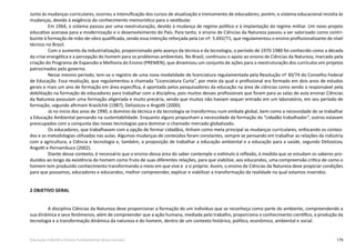 179Educação Infantil e Ensino Fundamental (Anos Iniciais)
Junto às mudanças curriculares, ocorreu a intensificação dos cursos de atualização e treinamento de educadores; porém, o sistema educacional resistia às
mudanças, devido à exigência do conhecimento memorístico para o vestibular.
Em 1964, o sistema passou por uma reestruturação, devido à mudança de regime político e à implantação do regime militar. Um novo projeto
educativo acenava para a modernização e o desenvolvimento do País. Para tanto, o ensino de Ciências da Natureza passou a ser valorizado como contri-
buinte à formação de mão-de-obra qualificada, sendo essa intenção reforçada pela Lei nº. 5.692/71, que regulamentou o ensino profissionalizante de nível
técnico no Brasil.
Com o aumento da industrialização, proporcionado pelo avanço da técnica e da tecnologia, o período de 1970-1980 foi conhecido como a década
da crise energética e a percepção do homem para os problemas ambientais. No Brasil, continuou o apoio ao ensino de Ciências da Natureza, marcado pela
criação do Programa de Expansão e Melhoria do Ensino (PREMEN), que dinamizou um conjunto de ações para a reestruturação dos currículos em projetos
patrocinados pelo governo.
Nesse mesmo período, tem-se o registro de uma nova modalidade de licenciatura regulamentada pela Resolução nº 30/74 do Conselho Federal
de Educação. Essa resolução, que regulamentou a chamada “Licenciatura Curta”, por meio da qual o profissional era formado em dois anos de estudos
gerais e mais um ano de formação em área específica, é apontada pelos pesquisadores da educação na área de ciências como sendo a responsável pela
debilitação na formação de educadores para trabalhar com a disciplina, pois muitos desses profissionais que foram para as salas de aula ensinar Ciências
da Natureza possuíam uma formação aligeirada e muito precária, sendo que muitos não haviam sequer entrado em um laboratório, em seu período de
formação, segundo afirmam Krasilchik (1987); Delizoicov e Angotti (2000).
Já no início dos anos de 1990, o domínio da técnica e da tecnologia se transformou num embate global, bem como a necessidade de se trabalhar
a Educação Ambiental pensando na sustentabilidade. Enquanto alguns propunham a necessidade da formação do “cidadão trabalhador”, outros estavam
preocupados com a conquista das novas tecnologias para dominar o chamado mercado globalizado.
Os educadores, que trabalhavam com a opção de formar cidadãos, tinham como meta principal as mudanças curriculares, enfocando os conteú-
dos e as metodologias utilizadas nas aulas. Algumas mudanças de conteúdos foram constantes, sempre se pensando em trabalhar as relações da indústria
com a agricultura, a Ciência e tecnologia e, também, a proposição de trabalhar a educação ambiental e a educação para a saúde, segundo Delizoicov,
Angotti e Pernambuco (2002).
Diante desse contexto, é necessário que o ensino dessa área do saber contemple o estímulo à reflexão, à medida que se estudam os saberes pro-
duzidos ao longo da existência do homem como fruto de suas diferentes relações, para que viabilize, aos educandos, uma compreensão crítica de como o
homem tem produzido conhecimento transformando o meio em que vive e a si próprio. Assim, o ensino de Ciências da Natureza deve propiciar condições
para que possamos, educadores e educandos, melhor compreender, explicar e viabilizar a transformação da realidade na qual estamos inseridos.
2 OBJETIVO GERAL
A disciplina Ciências da Natureza deve proporcionar a formação de um indivíduo que se reconheça como parte do ambiente, compreendendo a
sua dinâmica e seus fenômenos, além de compreender que a ação humana, mediada pelo trabalho, proporciona o conhecimento científico, a produção da
tecnologia e a transformação dinâmica da natureza e do homem, dentro de um contexto histórico, político, econômico, ambiental e social.
 