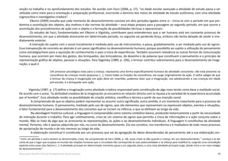 19Educação Infantil e Ensino Fundamental (Anos Iniciais)
serção no trabalho e no aprofundamento dos estudos. De acordo com Facci (2006, p. 17), “na idade escolar avançada a atividade de estudo passa a ser
utilizada como meio para a orientação e preparação profissional, ocorrendo o domínio dos meios de atividade de estudo autônomo, com uma atividade
cognoscitiva e investigativa criadora”.
	 Elkonin (2009) ressalta que cada momento do desenvolvimento consiste em dois períodos ligados entre si – inicia-se com o período em que pre-
domina a assimilação dos objetos, dos motivos e das normas da atividade – essa etapa prepara para a passagem ao segundo período, em que ocorre a
assimilação dos procedimentos de ação com o objeto e a formação de possibilidades técnicas e operacionais5
.
Os estudos de Facci, fundamentados em Elkonin e Vigotsky, contribuem para entendermos que o ser humano está em constante processo de
desenvolvimento, em que a atividade dominante em determinado período, no seguinte vai perdendo força, embora não tenha deixado de existir à ime-
diatamente anterior.
A interação do sujeito com o social inicialmente é mediada pelo uso de instrumentos, e passa, gradativamente, a ser mediada pelo uso de signos.
Essa transposição do concreto ao abstrato é um passo significativo no desenvolvimento humano, porque possibilita ao sujeito a utilização do pensamento
como estratégia/meio para a aquisição do conhecimento e para a troca de experiências. Também assumem relevância as outras formas de comunicação
humana, que ocorrem por meio dos gestos, dos brinquedos, das brincadeiras, do desenho e de palavras que constituem o pensamento e o princípio da
representação gráfica de objetos, pessoas e situações. Para Vygotsky (1989, p. 106), o brincar contribui sobremaneira para o desenvolvimento da imagi-
nação, a qual é
Um processo psicológico novo para a criança; representa uma forma especificamente humana de atividade consciente, não está presente na
consciência de crianças muito pequenas [...]. Como todas as funções da consciência, ela surge originalmente da ação. O velho adágio de que
o brincar da criança é imaginação em ação deve ser invertido, podemos dizer que a imaginação, nos adolescentes e nas crianças em idade
pré-escolar, é o brinquedo sem ação.
Vigotsky (1987, p. 17) define a imaginação como atividade criadora responsável pela constituição de algo novo tendo como base a realidade social.
De acordo com o autor, “la atctividad creadora de la imaginación se encuentra en relación directa com la riqueza y la variedad de la experiencia acumulada
por el hombre”. Essa atividade reside na possibilidade de criação artística, científica e técnica a partir da sua inserção social.
A compreensão de que os objetos podem representar ou assumir outro significado, outro sentido, é um momento importante para o processo de
desenvolvimento humano. O pensamento, mediado pelo uso de signos, que são elementos que representam ou expressam objetos, eventos e situações,
é fator fundamental para o desenvolvimento dos conceitos que se iniciam na infância, e que se efetivam ao longo da vida.
Na abordagem histórico-cultural, a linguagem é compreendida como sistema simbólico básico, produzido historicamente a partir da necessidade
de interação durante o trabalho. Para agir coletivamente, criou-se um sistema de signos que permitiu a troca de informações e a ação conjunta sobre o
mundo. Não se trata de algo que se acrescenta às representações, às ações e ao desenvolvimento individuais. A linguagem é constitutiva da atividade
mental. Portanto, não é apenas adquirida por nós, no curso do desenvolvimento. Ela nos constitui, nos transforma e é mediadora de todo nosso processo
de apropriação de mundo e de nós mesmos ao longo da vida.
A elaboração conceitual é constituída por um processo que vai da agregação de ideias desordenadas do pensamento até a sua elaboração con-
5
Entre um período e outro existem as denominadas crises. Na compreensão de Facci (2006, p. 18), essas crises se dão quando a criança, em seu desenvolvimento, “ começa a se dar
conta de que o lugar que ocupava no mundo das relações humanas que a circundava não corresponde às suas potencialidades e se esforça para modificá-lo, surgindo uma contradição
explicita entre esses dois fatores [...]. A atividade principal em determinado momento passa a um segundo plano, e uma nova atividade principal surge, dando início a um novo estágio
de desenvolvimento”.
 
