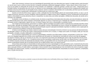 201Educação Infantil e Ensino Fundamental (Anos Iniciais)
Cabe, neste momento, esclarecer que essa metodologia foi apresentada como uma alternativa para superar as antigas práticas ainda presentes
em sala de aula no que se refere ao ensino da Arte. A proposta contempla as diferentes linguagens artísticas – teatro, dança, música e Artes visuais64
–,
uma vez que podem ser adequadas de acordo com tema-conteúdo a ser trabalhado e, sobretudo, garante o contato com a Arte – indispensável para a
formação estética. Os educadores dos anos iniciais, ao utilizarem-se essa metodologia, podem ampliar as fronteiras da Arte, estabelecendo relações com
as demais áreas do conhecimento. As percepções visuais, espaciais, sonoras e corporais, desenvolvidas com os educandos, permitem que eles transitem
por diferentes territórios, questionando, interpretando e transformando seu modo de ver e agir.
Quanto ao ensino das Artes visuais, sugere-se, ainda, a utilização dos mais diversificados gêneros de representação pictórica, ou seja, o uso de
imagens de pinturas, desenhos, escultura, fotografia, material publicitário e imagens virtuais, filmes, infográficos e outros, considerando uma escolha que
explore a diversidade do uso dos elementos visuais e compositivos nas obras para uma melhor percepção e reflexão dos educandos, de acordo com o
conteúdo a ser trabalhado.
Ao abordar o ensino de Música, no contexto escolar, ela retoma as experiências vivenciadas pelos educandos, pois está articulada aos valores de
um determinado grupo social, sendo composta e interpretada segundo sua cultura. É importante que a mediação dos conteúdos musicais contemplem a
percepção musical, a organização e registro dos sons, no tempo e espaço, bem como a interpretação e a produção musical.
Com relação ao ensino de Dança, apresentam-se, também, algumas estratégias que podem auxiliar na aplicação dos conteúdos específicos desta
área do saber: aplicação de atividades lúdicas como jogos, brincadeiras, mímicas, interpretações de cenas e músicas, de atividades técnicas como exer-
cícios técnicos de dança, improvisações e atividades de conscientização corporal e aplicação de atividades inspiradas no cotidiano como a exploração de
danças e movimentos do cotidiano e temas da cultura brasileira.
O Teatro é uma linguagem que amplia a visão de mundo, visto que a dramatização é inerente ao homem e ao seu processo de desenvolvimento.
Na educação o teatro é um recurso que auxilia o relacionamento do homem com o mundo, e o integra como sujeito de intuição e razão, por meio das
percepções, sensações, emoções, elaborações e racionalizações.
Em um processo comprometido com o ensino e a aprendizagem, entende-se que todos podem conhecer, compreender e usufruir Arte. A Arte,
como uma linguagem aguçadora dos sentidos, possui significados que não podem ser traduzidos por intermédio de nenhum outro tipo de linguagem.
Ela capacita o homem a não ser um estranho em seu meio, é um importante instrumento para identificação cultural, logo não pode ficar fora da escola.
Portanto, segundo Schlichta (2002, p. 11), “a função do ensino da Arte é possibilitar a todos extrair da Arte toda a sua riqueza humana. E que se busque
um método, enquanto processo de apropriação da produção artística, que possibilite tanto aos educandos quanto aos educadores, vislumbrarem o
quanto se pode ganhar quando não se é privado de extrair de um objeto artístico toda a sua riqueza humana”.
A busca desse acesso deve ser empreendida em todo processo de ensino e aprendizagem em Arte, garantindo, assim, o tratamento da arte como
‘conhecimento expressivo’, a fruição, buscando exemplos nas diferentes linguagens artísticas, tanto na arte erudita quanto na arte popular, discorrendo
sobre a execução artística, a fruição estética, a apreciação e a leitura da obra e sua contextualização por meio da história e da cultura e trazendo a origem
etimológica das palavras-chave, visando à compreensão aprofundada de conceitos habitualmente interpretados de maneira superficial, completando
assim a função social da Arte.
64
Utilizamos o termo Artes Visuais pela sua amplitude, ou seja, por nele estarem contidas outras manifestações artísticas visuais: fotografia, cinema e artes gráficas.
 