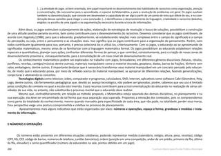 260 Currículo Básico para Escola Pública Municipal
[...] a atividade de jogar, se bem orientada, tem papel importante no desenvolvimento das habilidades de raciocínio como organização, atenção
e concentração, tão necessárias para o aprendizado, e especial da Matemática, e para a resolução de problemas em geral. Os jogos auxiliam
também na descentralização, que consiste em desenvolver a capacidade de ver algo a partir de um ponto de vista que difere do seu, e na coor-
denação dessas opiniões para chegar a uma conclusão. (...) identificamos o desenvolvimento da linguagem, criatividade e raciocínio dedutivo,
exigidos na escolha de uma jogada e na argumentação necessária durante a troca de informações.
Além disso, os jogos estimulam o planejamento de ações, elaboração de estratégias de resolução e busca de soluções, possibilitam a construção
de uma atitude positiva perante os erros, bem como contribuem para o desenvolvimento do raciocínio. Devemos considerar que os jogos contribuem, de
acordo com Vygotsky (1988), para que o educando, gradativamente, vá estabelecendo relações mais complexas entre o campo do significado e o campo
da percepção, ou seja, entre o pensamento e as situações reais. Isso significa que os jogos contribuem para a organização do pensamento. Porém, nem
todos contribuem igualmente para isso, portanto, é preciso selecioná-los e utilizá-los, criteriosamente. Com os jogos, o educando vai se aproximando de
significados matemáticos, mesmo antes de se familiarizar com a linguagem matemática formal. Os jogos possibilitam ao educando estabelecer relações
espaciais e quantitativas, planejar suas ações, confrontar diferentes formas de pensar, o que contribui, constantemente, para a criação de novas zonas de
desenvolvimento proximal e, consequentemente, para a consolidação de um novo nível de desenvolvimento real.
Os conheci­mentos matemáticos podem ser explorados no trabalho com jogos, brincadeiras, em diferentes gêneros discursivos (faturas, rótulos,
panfletos, receitas, cantigas/músicas dentre outros), materiais manipuláveis como o material dourado, geoplano, dados, barras de frações, dinheiro sem
valor, embalagens, dentre outros. É importante destacar que é necessário transformar esse material manipulável em um concreto pensado pelo educan-
do, de modo que o educando possa, por meio da reflexão acerca do material manipulável, se apropriar de diferentes relações, fazendo generalizações,
conjecturas e abstraindo os conceitos.
Tecnologias digitais como televisor, vídeo, computador e programas, calculadora, DVD, internet, aplicativos como software Cabri Géomètre, Poly,
Logo, dentre outros, são ferramentas pedagógicas que, devido ao avanço tecnológico, não podem ser ignoradas; porém, sabemos que seu uso é limitado
pelas condições do contexto no qual a escola está inserida. Esses recursos contribuem para a instrumentalização do educando na realização de várias ati-
vidades de sua vida, no entanto, não substituirão o processo mental que o educando deve realizar.
Mesmo que, contraditoriamente, em relação ao método proposto, a Matemática esteja separada das demais disciplinas, no planejamento e na
sua execução, ela deve ser encaminhada de tal forma que essa separação seja superada. Propomos a interação dos conteúdos, pois os compreendemos
como parte da totalidade do conhecimento, mesmo quando marcados pela especificidade de cada área, que não pode, na totalidade, perder essa marca.
Essa perspectiva exige uma postura comprometida e coletiva no processo de planejamento.
Apresentaremos mais alguns indicativos que estão organizados por eixos: números e operações, espaço e forma, grandezas e medidas e trata-
mento da informação.
5 NÚMEROS E OPERAÇÕES
Os números estão presentes em diferentes situações cotidianas, podendo representar medida (calendário, relógio, altura, peso, receitas), código
(CPF, RG, CEP, código de barras, números de telefone, cartões bancários), ordem (posição em uma competição, andar de um prédio, primeiro da fila, último
da fila, elevador) e como quantificador (número de educandos na sala, pontos obtidos em um jogo).
 