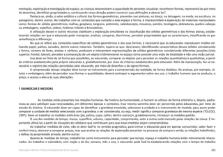 263Educação Infantil e Ensino Fundamental (Anos Iniciais)
mentação, exploração e investigação do espaço, as crianças desenvolvem a capacidade de perceber, visualizar, reconhecer formas, representá-las por meio
de desenhos, identificar propriedades e, continuando nessa direção podem construir suas definições e abstraí-las”.
Destaca-se, ainda, o valor estético e cultural das formas geométricas, presentes nas pinturas, na dança, na tatuagem, na moda, na escultura, no
paisagismo, dentre outros. Ao trabalhar com os conteúdos que compõe o eixo espaço e forma, é imprescindível a exploração de materiais manipuláveis
como: formas de sólidos geométricos, malhas, geoplano, tangrans, poliminós, caleidoscópio, mosaicos, painéis, tecelagens, dobraduras, quebra-cabeças
ou embalagens, espelhos, vídeos, histórias infantis e brincadeiras.
A utilização desses e outros recursos viabilizam a exploração simultânea na classificação dos sólidos geométricos e das formas planas, estabe-
lecendo relações em que o educando pode manipular, analisar, comparar, discriminar, perceber propriedades que os caracterizam, classificando-os por
semelhanças e diferenças.
No que se refere aos conteúdos específicos de sólidos geométricos e das suas formas, é necessário que os educandos reproduzam moldes uti-
lizando papel, palitos, canudos, dentre outros materiais. Também, espera-se que: descrevam, identificando características desses sólidos considerando
a forma, número de faces, arestas e vértices; produzam e interpretem representações de sólidos geométricos considerando diferentes posições (vista
superior, frontal, lateral); perceber a composição de um objeto tridimensional no espaço torna possível uma visão de totalidade e não uma visão parcial.
Isso deve ser feito de tal forma que possibilite, ao educando, comparar os objetos para perceber as relações quantitativas e qualitativas, a partir
de critérios estabelecidos pelo próprio educando e, gradativamente, por meio de critérios estabelecidos pelo educador. Além da manipulação, faz-se ne-
cessário o registro das relações percebidas pelo educando, por meio de desenhos e de signos formais.
A compreensão dessas relações deve tornar-se instrumento para a compreensão da realidade, de forma dialética. Ao analisar, por exemplo, ró-
tulos e embalagens, além de perceber suas formas e quantidades, deverá contrapor e argumentar sobre seu uso, o trabalho humano que os produziu, o
preço, o acesso a eles e às suas alterações.
7 GRANDEZAS E MEDIDAS
	 As medidas estão presentes nas relações humanas. Na história da humanidade, o homem as utilizou de forma arbitrária e, depois, padro-
nizou-as para satisfazer suas necessidades, em diferentes épocas e contextos. Esse mesmo caminho deve ser percorrido pelos educandos, por meio do
estudo da história. O educando deve ser capaz de identificar a grandeza envolvida, selecionar a unidade e o instrumento de medida, para assim poder
comparar a unidade de medida selecionada com a grandeza a ser considerada, ou seja, medir significa comparar grandezas de mesma espécie (TOLEDO,
1997). Deve-se trabalhar as medidas arbitrárias (pé, palmo, copo, colher, dentre outros) e, gradativamente, introduzir as medidas padrão.
O uso das medidas de tempo, massa, superfície, volume, capacidade, comprimento, valor e outras está marcado pelas relações de classe. É im-
portante utilizá-las a partir de situações do cotidiano que contribuam para que essas medidas sejam compreendidas.
Ao trabalhar medidas de valor, não se deve fazê-lo no sentido pragmático, para treinar o educando para ser apenas consumidor, saber fazer e
conferir troco, observar e comparar preços, mas que analise as relações de exploração presentes no processo de compra e venda, as relações trabalhistas,
a defesa da propriedade privada, dentre outras.
Quanto às medidas de tempo, trabalhá-las como instrumento para perceber que tempo, espaço e trabalho humano estão intimamente relacio-
nados. Ao trabalhar o calendário, com noção a de dia, semana, mês e ano, o educando pode fazê-lo estabelecendo relações com o tempo de trabalho
 
