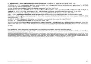 275Educação Infantil e Ensino Fundamental (Anos Iniciais)
In: Reflexões sobre o ensino de Matemática nos anos de escolarização. GUIMARÃES, G., BORBA, R. (orgs). Recife: SBEM, 2009.
MENDONÇA, M. D.C. A intensidade dos algoritmos nas séries iniciais: uma imposição sócio-histórica-estrutural ou uma opção valiosa? In: ZETETIKÉ,
Campinas-SP, UNICAMP-FE-CEMPEM,1996. V. 4, n.5 p. 55-76
MIORIM, Maria Ângela. Introdução à história da educação matemática. São Paulo: Atual, 1998.
ONUCHIC, Lourdes de la Rosa; ALLEVATO, Norma Suely Gomes. Novas reflexões sobre o ensino-aprendizagem de Matemática através da Resolução de
Problemas. In: BICUDO, Maria A. V.; BORBA, Marcelo de C. (orgs). Educação matemática: Pesquisa em Movimento. São Paulo: Cortez, 2004.
PARANÁ. Secretaria de Estado da Educação. Currículo básico para a escola pública do Estado do Paraná. Curitiba: SEED, 1990.
PONTE, J. P. et al. Investigações Matemáticas na sala de aula. Coleção Tendências em Educação Matemática. Belo horizonte, Autêntica, 2003.
TEIXEIRA, M. L. dos S. Ângulos, primeiras conversas. In: Matemática, Educação Infantil e Ensino Fundamental: Anos iniciais. Cascavel: ASSOESTE, 2013.
caderno pedagógico 1.p. 9-17.
TOLEDO, M.; TOLEDO, M. Didática da Matemática: como dois e dois: a construção da Matemática. São Paulo: FTD, 1997.
VYGOTSKY, Lev S. Formação social da mente. São Paulo: Martins Fontes, 1988.
LEME,Helena Alessandra Scavazza. Algoritmos de cálculo com as quatro operações e seus significados para os licenciandos em matemática .Universida-
de Estadual de Mato Grosso do Sul – UEMS, 2004. Disponível em: <http://sbem.com.br/files/viii/pdf/07/RE13956731875.pdf>. Acesso em: 10 de novem-
bro 2014.
Grupo de reflexão, de análise e de proposições para a 3ª versão do Currículo Básico para a Escola Pública Municipal da Região Oeste do Paraná
Heliane Mariza Grzybowski Ripplinger(Coord.); Ana Paula da Silva - Santa Helena; Altaira Teresinha Ramos – Foz do Iguaçu; Edna Heloisa Schaeffer Amaral – Toledo; Isabel Dolores Pituco
– Cascavel; Marilei Lourdes dos Santos Teixeira – Cascavel.
Educadores representantes dos municípios: Inez Aparecida Clemente da Costa Campos - Assis Chateaubriand; Maristela Mariani De Ré – Cafelândia; Jucemara Moreira da Luz - Campo
Bonito; Marlene Angonese Bortoluzzi - Céu Azul; Tânia Machado de Jesus - Guaraniaçu; Terezinha Aparecida Carrasco Martinelli - Iguatu - Mariza Martins de Jesus Jung – Maripá; Fran-
ciele Pérego Garcia – Medianeira; Ligiane Follmann – Missal; Clarice Merlise Selke Layter - Nova Santa Rosa; Claudete Inês de Oliveira - Ouro Verde do Oeste; Tânia Regina Rossato Zago
– Palotina; Sonia de Fatima Pereira Subtil - Santa Tereza do Oeste; Maristela Albônico – São Miguel do Iguaçu; Suênia Borges Grazilio - Vera Cruz do Oeste.
 