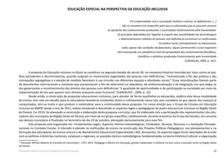 33Educação Infantil e Ensino Fundamental (Anos Iniciais)
EDUCAÇÃO ESPECIAL NA PERSPECTIVA DA EDUCAÇÃO INCLUSIVA
Em conformidade com a concepção histórico-cultural, as deficiências, [...]
não se consistem em empecilho para que os educandos que as possuem possam
se apropriar dos conhecimentos produzidos e acumulados historicamente pela humanidade.
Os princípios defendidos por Vigotski a respeito das possibilidades de aprendizagem
e desenvolvimento relativos às pessoas com deficiência encontram-se confirmados
na prática social, principalmente na educacional,
onde, apesar das condições desfavoráveis, alguns pertencentes a esse segmento
vêm alcançando um satisfatório nível de apropriação dos conhecimentos filosóficos,
científicos e artísticos produzidos historicamente pela humanidade
(CARVALHO, 2009, p. 167).
	 A proposta da Educação Inclusiva no Brasil se constituiu na segunda metade do século XX, no momento histórico marcado por lutas contra as prá-
ticas excludentes e discriminatórias, quando surgiram os movimentos organizados das pessoas com deficiências, “reivindicando o fim das práticas e das
concepções segregativas e a adoção de medidas favoráveis a sua inclusão nos diferentes espaços e atividades sociais”. Essas reivindicações fizeram parte
de documentos internacionais e nacionais que preconizaram o fim do extermínio ou abandono, da institucionalização e da integração, em que exigiu-se
dos governantes o reconhecimento dos direitos das pessoas com deficiências “à igualdade de oportunidades e de participação na sociedade por meio da
implementação de leis que apoiem seus direitos enquanto seres humanos” (CARVALHO11
, 2009, p. 10).
	 Desde então, a construção de propostas educacionais inclusivas, para atender de forma qualitativa os educandos, público-alvo dessa modalidade
de ensino, tem sido um desafio para os educadores brasileiros envolvidos direta e indiretamente nessa luta, pois considera-se que apesar dos avanços já
conquistados, tem-se muito o que produzir e sistematizar para a continuidade dessa proposta. Foi nessa direção que o Grupo de Estudos em Educação
Inclusiva da AMOP, desde o ano de 2012, esteve estudando e discutindo os aspectos legais e pedagógicos da práxis educacional inclusiva na Região Oeste
do Paraná. Em 2014, foi planejado a construção e elaboração desta proposta curricular, que foi elaborada com a participação dos representantes dos edu-
cadores dos municípios da Região Oeste do Paraná, por meio de um grupo específico, coletivamente, durante encontros do Grupo de Estudos, em consulta
aos demais municípios e finalizada no Seminário do dia 23 de outubro, planejado exclusivamente para esse fim.
	 Esta proposta está organizada em: Fundamentos Legais, Aspectos Teórico-metodológicos, Conteúdos, Serviços, Recursos e a Avaliação Psicoedu-
cacional no Contexto Escolar. A intenção é atender às instituições de ensino na construção dos Projetos Políticos Pedagógicos; nos planejamentos e na
formação dos educadores do ensino comum e do Atendimento Educacional Especializado ( AEE, doravante). Os aspectos legais foram abordados de acordo
com as políticas e diretrizes nacionais, estaduais e regionais; as questões teórico-metodológicas fundamentadas na teoria Histórico-Cultural; a organização
11
Educador Alfredo Roberto de Carvalho (in memoriam) – 1971-2013. Pedagogo e Mestre em Educação, grande colaborador e militante na luta contra a exclusão social na Região Oeste
do Paraná.
 