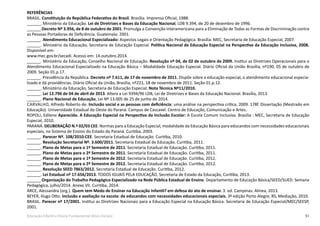 51Educação Infantil e Ensino Fundamental (Anos Iniciais)
REFERÊNCIAS
BRASIL. Constituição da República Federativa do Brasil. Brasília: Imprensa Oficial, 1988.
______. Ministério da Educação. Lei de Diretrizes e Bases da Educação Nacional, LDB 9.394, de 20 de dezembro de 1996.
______.Decreto Nº 3.956, de 8 de outubro de 2001. Promulga a Convenção Interamericana para a Eliminação de Todas as Formas de Discriminação contra
as Pessoas Portadoras de Deficiência. Guatemala: 2001.
______. Atendimento Educacional Especializado: Aspectos Legais e Orientação Pedagógica. Brasília: MEC, Secretaria de Educação Especial, 2007.
______. Ministério da Educação, Secretaria de Educação Especial. Política Nacional de Educação Especial na Perspectiva da Educação Inclusiva, 2008.
Disponível em:
www.mec.gov.br/secadi. Acesso em: 14.outubro.2014.
______. Ministério da Educação, Conselho Nacional de Educação. Resolução nº 04, de 02 de outubro de 2009. Institui as Diretrizes Operacionais para o
Atendimento Educacional Especializado na Educação Básica – Modalidade Educação Especial. Diário Oficial da União Brasília, nº190, 05 de outubro de
2009. Seção 01.p.17.
______. Presidência da República. Decreto nº 7.611, de 17 de novembro de 2011. Dispõe sobre a educação especial, o atendimento educacional especia-
lizado e dá providências. Diário Oficial da União, Brasília, nº221, 18 de novembro de 2011. Seção 01.p.12.
______. Ministério da Educação, Secretaria de Educação Especial. Nota Técnica Nº11/2010.
______. Lei 12.796 de 04 de abril de 2013. Altera a Lei 9394/96 LDB, Lei de Diretrizes e Bases da Educação Nacional. Brasília, 2013.
______. Plano Nacional de Educação, Lei Nº 13.005 de 25 de junho de 2014.
Carvalho, Alfredo Roberto de. Inclusão social e as pessoas com deficiência: uma análise na perspectiva crítica, 2009. 178f. Dissertação (Mestrado em
Educação). Universidade Estadual do Oeste do Paraná. Campus de Cascavel. Centro de Educação, Comunicação e Artes.
ROPOLI, Edilene Aparecida. A Educação Especial na Perspectiva da Inclusão Escolar: A Escola Comum Inclusiva. Brasília : MEC, Secretaria de Educação
Especial, 2010.
PARANÁ. DELIBERAÇÃO N.º 02/03 CEE. Normas para a Educação Especial, modalidade da Educação Básica para educandos com necessidades educacionais
especiais, no Sistema de Ensino do Estado do Paraná. Curitiba, 2003.
______. Parecer nº. 108/2010-CEE. Secretaria Estadual de Educação. Curitiba, 2010.
______. Resolução Secretarial Nº. 3.600/2011. Secretaria Estadual de Educação. Curitiba, 2011.
______. Plano de Metas para o 1º Semestre de 2011. Secretaria Estadual de Educação. Curitiba, 2011.
______. Plano de Metas para o 2º Semestre de 2011. Secretaria Estadual de Educação. Curitiba, 2011.
______. Plano de Metas para o 1º Semestre de 2012. Secretaria Estadual de Educação. Curitiba, 2012.
______. Plano de Metas para o 2º Semestre de 2012. Secretaria Estadual de Educação. Curitiba, 2012.
______. Resolução SEED 7863/2012. Secretaria Estadual de Educação. Curitiba, 2012.
______. Lei Estadual nº 17.656/2013. TODOS IGUAIS PELA EDUCAÇÃO. Secretaria de Estado da Educação, Curitiba, 2013.
______.Organização do Trabalho Pedagógico Especializado na Rede Pública Estadual de Ensino. Departamento de Educação Básica/SEED/SUED. Semana
Pedagógica, julho/2014. Anexo VII. Curitiba, 2014.
ARCE, Alessandra (org.). Quem tem Medo de Ensinar na Educação Infantil? em defesa do ato de ensinar. 3. ed. Campinas: Alínea, 2013.
BEYER, Hugo Otto. Inclusão e avaliação na escola: de educandos com necessidades educacionais especiais. 3ª edição Porto Alegre, RS, Mediação, 2010.
BRASIL. Parecer nº 17/2001. Institui as Diretrizes Nacionais para a Educação Especial na Educação Básica. Secretaria de Educação Especial/MEC/SEESP,
2001.
 