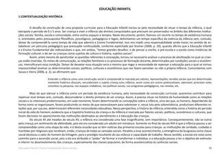 55Educação Infantil e Ensino Fundamental (Anos Iniciais)
EDUCAÇÃO INFANTIL
1 CONTEXTUALIZAÇÃO HISTÓRICA
O desafio da construção de uma proposta curricular para a Educação Infantil iniciou-se pela necessidade de situar o tempo da infância, o qual
extrapola o período de 0 a 5 anos. Ser criança e viver a infância são direitos conquistados que precisam ser preservados no âmbito das diferentes institui-
ções sociais: família, escola e comunidade, entre outros espaços e tempos. Neste documento, porém, fizemos um recorte no tempo de existência humana
e, orientados pelos pressupostos filosóficos, psicológicos, pedagógicos e legais, delimitamos um tempo específico da vivência da infância sem, contudo,
deixar de compreendê-la como tempo de vida que adentra o Ensino Fundamental. Isso nos impôs uma responsabilidade ainda maior, no sentido de es-
tabelecer um percurso pedagógico que pressupõe continuidade, conforme explicitado por Kramer (2006, p. 20), quando afirma que a Educação Infantil
e o Ensino Fundamental são indissociáveis e que, em ambos, “temos grandes desafios: o de pensar a creche, a pré-escola e a escola como instâncias de
formação cultural; o de ver as crianças como sujeitos de cultura e história, sujeitos sociais”.
Assim, antes mesmo de aprofundar as questões referentes à concepção, tornou-se necessário analisar o processo de adultização no qual as crian-
ças estão inseridas. Os meios de comunicação, as relações familiares e os processos de formação docente, determinados por condições sociais e econômi-
cas, intensificaram essa condição. Deixar de desvelar essa situação seria o mesmo que negar a necessidade de repensar a educação para a qual se tornou
imprescindível analisar os determinantes sociais, políticos, culturais e econômicos que nos fazem perceber ou não a própria infância. Concordamos com
Souza e Vieira (2006, p. 2), ao afirmarem que:
Entender a infância como uma construção social é compreendê-la marcada por valores, representações, tensões sociais que em determinado
momento histórico ofuscam, secundarizam o sujeito criança e/ou infância, assim como em outros potencializam, valorizam, priorizam estes
conceitos na pesquisa, nos espaços midiáticos, nas políticas sociais, nos programas pedagógicos, nas revistas, etc.
Mais do que elencar a infância como um período da existência humana, pela necessidade da construção curricular, queremos contribuir para
repensar esse tempo sem, contudo, desconsiderar o direito primeiro de ser criança. Assim, é preciso situar na história da humanidade como as relações
sociais e os interesses predominantes, em cada momento, foram determinando as concepções sobre a infância, uma vez que, os homens, dependendo da
forma como se organizavam, foram produzindo os meios de que necessitavam para sobreviver e, nessa luta pela sobrevivência, produziram diferentes re-
lações que, por sua vez, determinaram diferentes necessidades educativas. Nessa perspectiva, a história da infância, entendida como a história do período
inicial da vida do homem, evidencia que a trajetória histórica da criança e da infância é marcada por fatores sociais, políticos, econômicos e culturais, que
foram decisivos no aparecimento das instituições destinadas ao atendimento e à educação das crianças.
Do século XII até meados do século XV, a infância era considerada uma fase insignificante, sem importância. Consequentemente, não se nutria
pela criança um sentimento de afetividade, pois ela era considerada um adulto em miniatura. Somente no final do século XVII é que a infância passou a ser
compreendida como uma etapa da vida, e é desta ocasião que se têm notícias das primeiras escolas para crianças: as instituições de caridade, cuidadas e
mantidas por religiosos que recebiam, então, crianças de todas as camadas sociais. Paralelo a esse acontecimento, a emergência da burguesia como classe
social deslocou o valor do homem da linhagem, para o prestígio resultante do seu esforço e capacidade de trabalho. Nesse sentido, a escola era vista como
caminho para a ascensão social, pois a ela era atribuído o “poder” de formar e transformar o indivíduo, e a educação passou a ter o objetivo de estimular
e intervir no desenvolvimento das crianças, especialmente das classes populares, de forma assistencialista às carências sociais.
 