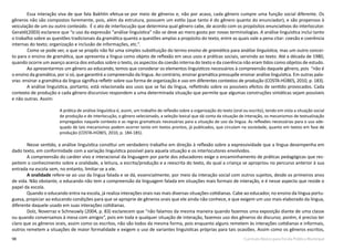 98 Currículo Básico para Escola Pública Municipal
Essa interação viva de que fala Bakhtin efetua-se por meio de gêneros e, não por acaso, cada gênero cumpre uma função social diferente. Os
gêneros não são compostos livremente, pois, além da estrutura, possuem um estilo (que tanto é do gênero quanto do enunciador), e são propensos à
veiculação de um ou outro conteúdo. É o ato de interlocução que determina qual gênero cabe, de acordo com os propósitos enunciativos do interlocutor.
Geraldi(2003) esclarece que “o uso da expressão “análise linguística” não se deve ao mero gosto por novas terminologias. A análise linguística inclui tanto
o trabalho sobre as questões tradicionais da gramática quanto a questões amplas a propósito do texto, entre as quais vale a pena citar: coesão e coerência
internas do texto; organização e inclusão de informações, etc.”.
	Como se pode ver, o que se propôs não foi uma simples substituição do termo ensino de gramática para análise linguística, mas um outro concei-
to para o ensino de gramática, que apresenta a língua como objeto de reflexão em seus usos e práticas sociais, servindo ao texto. Até a década de 1980,
quando ocorre um avanço acerca dos estudos sobre o texto, os aspectos da coesão interna do texto e da coerência não eram tidos como objetos de estudo.
Ao apresentarmos um gênero ao educando, temos que considerar os elementos linguísticos necessários à compreensão daquele gênero, pois “não é
o ensino da gramática, por si só, que garantirá a compreensão da língua. Ao contrário, ensinar gramática pressupõe ensinar análise linguística. Em outras pala-
vras: ensinar a gramática da língua significa refletir sobre sua forma de organização e uso em diferentes contextos de produção (COSTA-HÜBES, 2010, p. 183).
A análise linguística, portanto, está relacionada aos usos que se faz da língua, refletindo sobre os possíveis efeitos de sentido provocados. Cada
contexto de produção e cada gênero discursivo respondem a uma determinada situação que permite que algumas construções sintáticas sejam possíveis
e não outras. Assim:
A prática de análise linguística é, assim, um trabalho de reflexão sobre a organização do texto (oral ou escrito), tendo em vista a situação social
de produção e de interlocução, o gênero selecionado, a seleção lexical que dá conta da situação de interação, os mecanismos de textualização
empregados naquele contexto e as regras gramaticais necessárias para a situação de uso da língua. As reflexões necessárias para o uso ade-
quado de tais mecanismos podem ocorrer tanto em textos prontos, já publicados, que circulam na sociedade, quanto em textos em fase de
produção (COSTA-HÜBES, 2010, p. 184-185).
Nesse sentido, a análise linguística constitui um verdadeiro trabalho em direção à reflexão sobre a expressividade que a língua desempenha em
dado texto, em conformidade com a variação linguística possível para aquela situação e os interlocutores envolvidos.
A compreensão do caráter vivo e interacional da linguagem por parte dos educadores exige o encaminhamento de práticas pedagógicas que res-
peitem o conhecimento sobre a oralidade, a leitura, a escrita/produção e a reescrita do texto, do qual a criança se apropriou no percurso anterior à sua
entrada na escola sem, no entanto, limitar-se a ele.
A oralidade refere-se ao uso da língua falada e se dá, essencialmente, por meio da interação social com outros sujeitos, desde os primeiros anos
de vida. Não obstante, o educando não tem a compreensão da linguagem falada em situações mais formais de interação, e é nesse aspecto que reside o
papel da escola.
Quando o educando entra na escola, já realiza interações orais nas mais diversas situações cotidianas. Cabe ao educador, no ensino da língua portu-
guesa, propiciar ao educando condições para que se aproprie de gêneros orais que ele ainda não conhece, e que exigem um uso mais elaborado da língua,
diferente daquele usado em suas interações cotidianas.
Dolz, Noverraz e Schneuwly (2004, p. 83) esclarecem que “não falamos da mesma maneira quando fazemos uma exposição diante de uma classe
ou quando conversamos à mesa com amigos”, pois em toda e qualquer situação de interação, fazemos uso dos gêneros do discurso; porém, é preciso ter
claro que os gêneros orais, assim como os escritos, não são todos da mesma forma, pois enquanto alguns remetem às interações cotidianas e informais,
outros remetem a situações de maior formalidade e exigem o uso de variantes linguísticas próprias para tais ocasiões. Assim como os gêneros escritos,
 