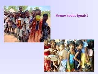 Somos todos iguais?
 