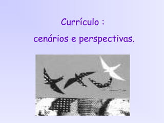 Currículo :
cenários e perspectivas.
 