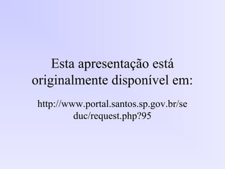 Esta apresentação está
originalmente disponível em:
http://www.portal.santos.sp.gov.br/se
duc/request.php?95
 