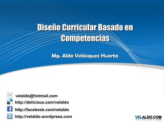 Diseño Curricular Basado en
                 Competencias
                   Mg. Aldo Velásquez Huerta




velaldo@hotmail.com
http://delicious.com/velaldo
http://facebook.com/velaldo
http://velaldo.wordpress.com
 