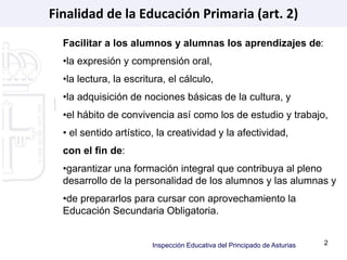Finalidad de la Educación Primaria (art. 2) 
Facilitar a los alumnos y alumnas los aprendizajes de: 
•la expresión y compr...