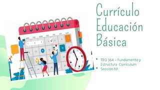 Currículo
Educación
Básica
• TEG 364 – Fundamento y
Estructura Currículum
• Seccion N1
 