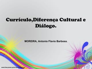 Currículo,Diferença Cultural e
           Diálogo.

       MOREIRA, Antonio Flavio Barbosa.
 