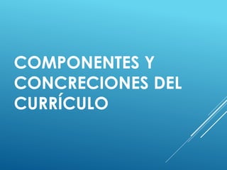 COMPONENTES Y
CONCRECIONES DEL
CURRÍCULO
 