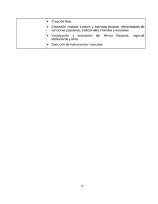 32
•
• itura musical, interpretación de
• al,
les.
Creación libre.
Educación musical: Lectura y escr
canciones populares, tradicionales infantiles y escolares.
Vocalización y entonación del Himno Nacional, region
institucional y otros.
• Ejecución de instrumentos musica
 