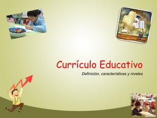 Currículo Educativo
Definición, características y niveles
 