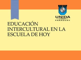 EDUCACIÓN
INTERCULTURAL EN LA
ESCUELA DE HOY
 
