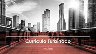 Currículo Turbinado
10 Dicas
 