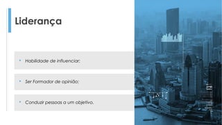 Liderança
 Habilidade de influenciar;
 Ser Formador de opinião;
 Conduzir pessoas a um objetivo.
 