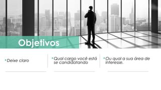 Deixe claro
Objetivos
Qual cargo você está
se candidatando
Ou qual a sua área de
interesse.
 