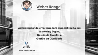 Weber Rangel
Administrador de empresas com especialização em:
Marketing Digital,
Gestão de Projetos e
Gestão da Qualidade
www.valik.com.br
 