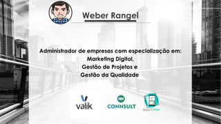 Weber Rangel
Administrador de empresas com especialização em:
Marketing Digital,
Gestão de Projetos e
Gestão da Qualidade
 