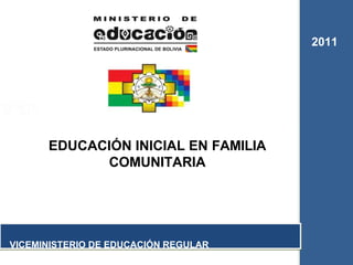 EDUCACIÓN INICIAL EN FAMILIA
COMUNITARIA
2011
VICEMINISTERIO DE EDUCACIÓN REGULAR
 