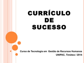 CURRÍCULO
DE
SUCESSO
Curso de Tecnologia em Gestão de Recursos Humanos
UNIPAC, Timóteo / 2014
 