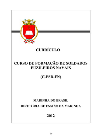 - 28 -
CURRÍCULO
CURSO DE FORMAÇÃO DE SOLDADOS
FUZILEIROS NAVAIS
(C-FSD-FN)
MARINHA DO BRASIL
DIRETORIA DE ENSINO DA MARINHA
2012
 