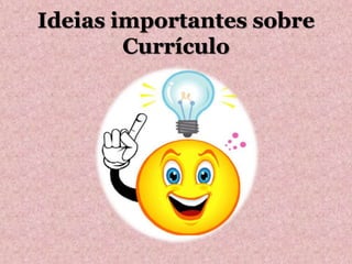 Ideias importantes sobre
Currículo
 