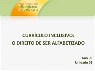 CURRÍCULO INCLUSIVO:
O DIREITO DE SER ALFABETIZADO
Ano 03
Unidade 01
 