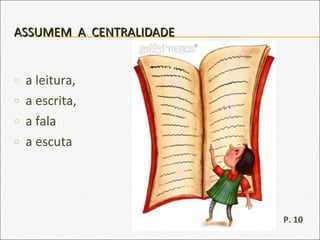 o a leitura,
o a escrita,
o a fala
o a escuta
o P. 10
ASSUMEM A CENTRALIDADEASSUMEM A CENTRALIDADE
 