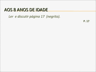 AOS 8 ANOS DE IDADEAOS 8 ANOS DE IDADE
Ler e discutir página 17 (negrito).
P. 17
 